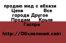 продаю мед с абхази › Цена ­ 10 000 - Все города Другое » Продам   . Крым,Гаспра